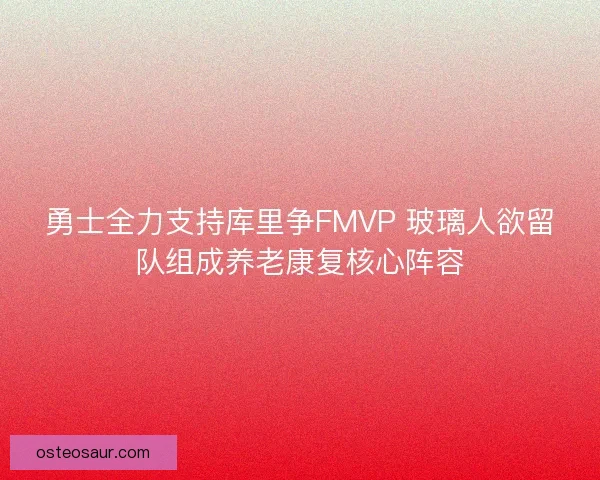 勇士全力支持库里争FMVP 玻璃人欲留队组成养老康复核心阵容